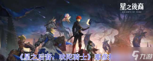 星之后裔吠陀騎士那彥有什么技能-那彥技能介紹