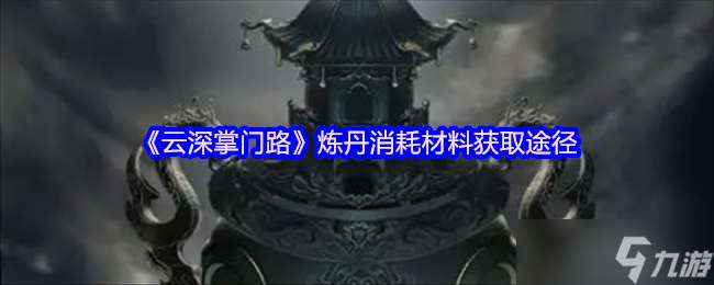 云深掌门路炼丹材料怎么获取-炼丹消耗材料获取途径