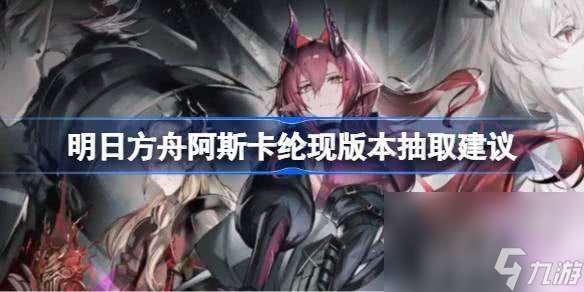 明日方舟阿斯卡綸角色要不要抽 阿斯卡綸角色抽取建議