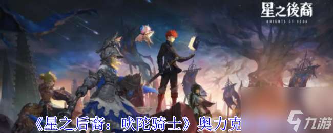 《星之后裔 吠陀騎士》奧力克技能介紹