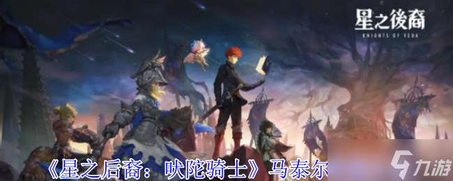 星之后裔吠陀騎士馬泰爾有什么技能-馬泰爾技能介紹