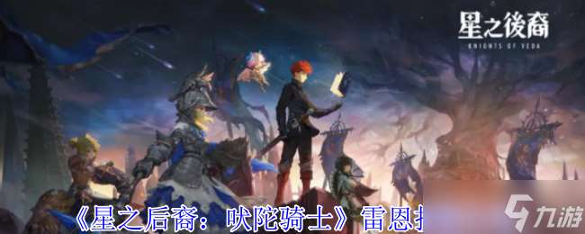 星之后裔吠陀騎士雷恩有什么技能-雷恩技能介紹