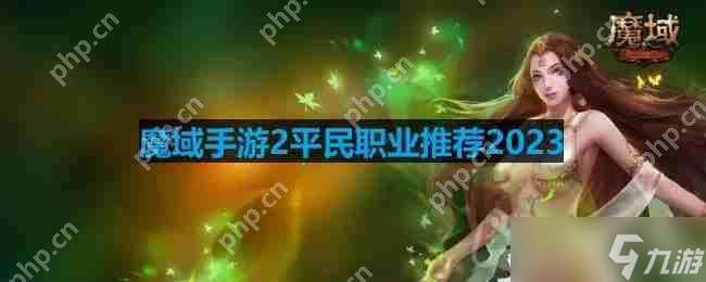 魔域手游2平民職業(yè)推薦2023-適合平民玩的零氪職業(yè)推薦