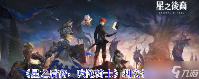星之后裔吠陀騎士利安有什么技能-利安技能介紹