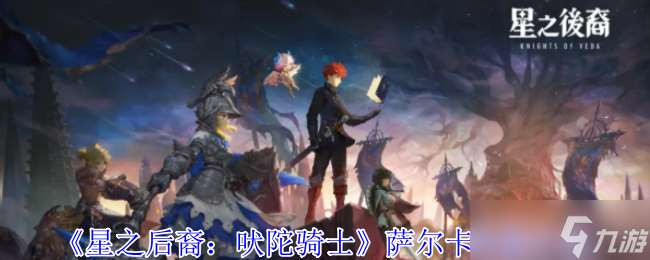 星之后裔吠陀骑士萨尔卡有什么技能-萨尔卡技能介绍