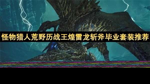 怪物獵人荒野歷戰(zhàn)王煌雷龍斬斧畢業(yè)套裝推薦 怪物獵人荒野歷戰(zhàn)王煌雷龍斬斧畢業(yè)套裝參考