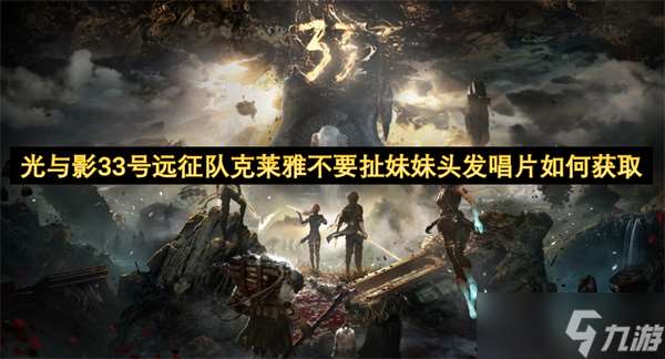 光与影33号远征队克莱雅不要扯妹妹头发唱片怎么获取