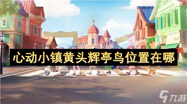 心动小镇黄头辉亭鸟在哪里图文详情介绍