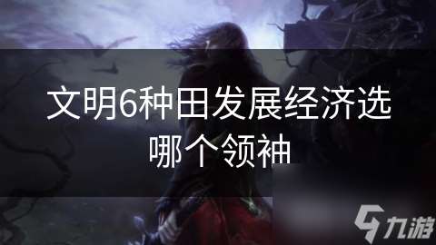文明6种田发展经济选哪个领袖