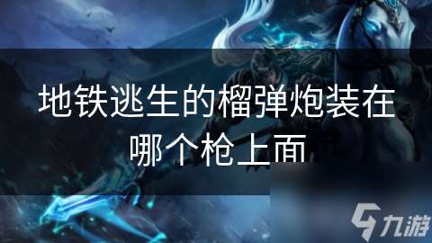 地铁逃生的榴弹炮装在哪个枪上面