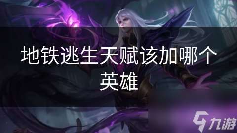 地铁逃生天赋该加哪个英雄