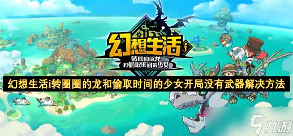 幻想生活i轉(zhuǎn)圈圈的龍和偷取時(shí)間的少女開局沒有武器解決方法