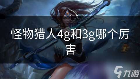怪物獵人4g和3g哪個厲害