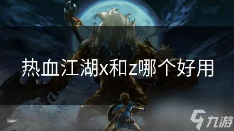 熱血江湖x和z哪個好用