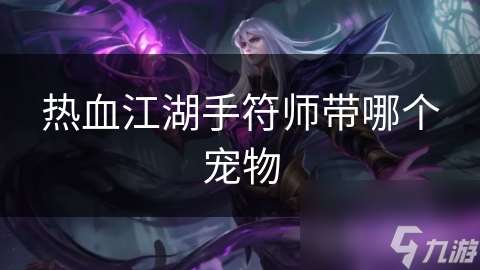 熱血江湖手符師帶哪個(gè)寵物