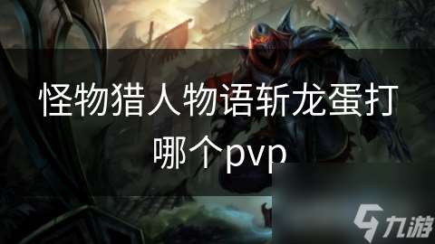 怪物猎人物语斩龙蛋打哪个pvp