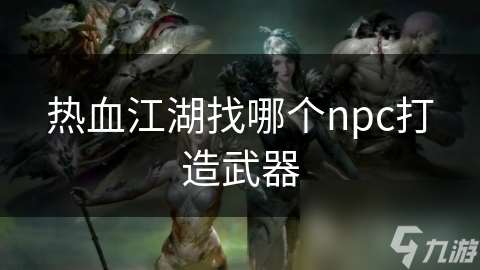 熱血江湖找哪個npc打造武器