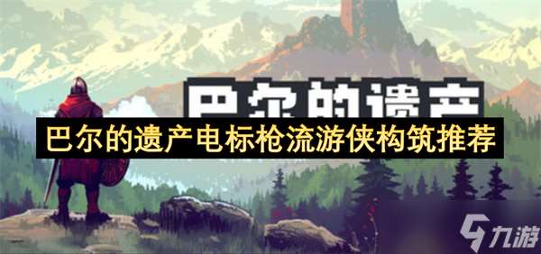 巴尔的遗产电标枪流游侠构筑推荐