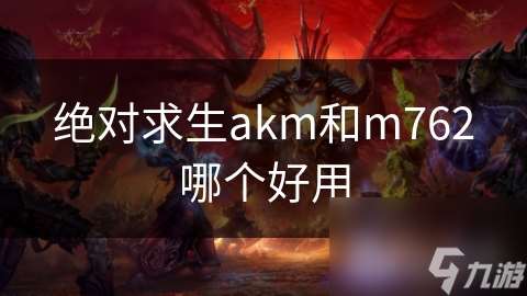 絕對求生akm和m762哪個好用