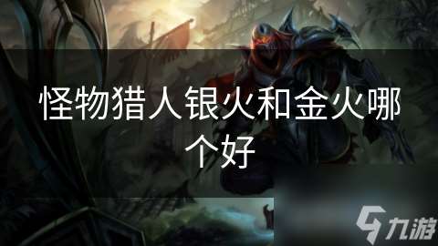 怪物獵人銀火和金火哪個好