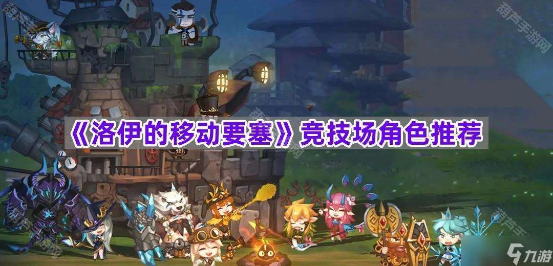 《洛伊的移动要塞》竞技场角色推荐