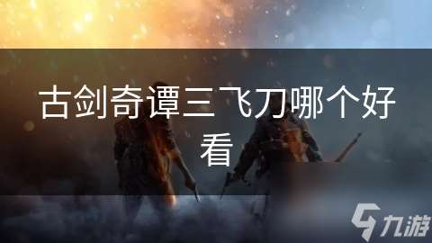 古剑奇谭三飞刀哪个好看