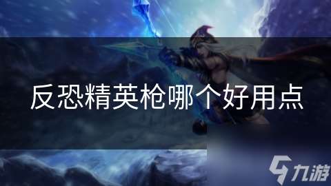 反恐精英槍哪個好用點