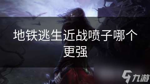 地鐵逃生近戰(zhàn)噴子哪個(gè)更強(qiáng)