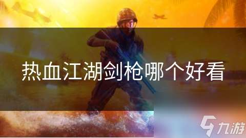 热血江湖剑枪哪个好看