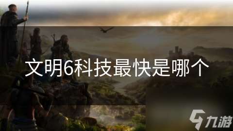 文明6科技最快是哪个
