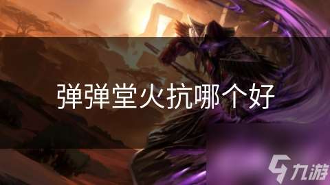 弹弹堂火抗哪个好