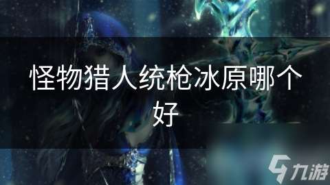 怪物獵人統槍冰原哪個好