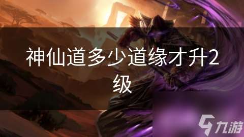 神仙道多少道緣才升2級