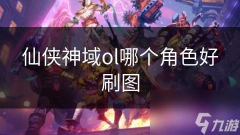 仙俠神域ol哪個角色好刷圖