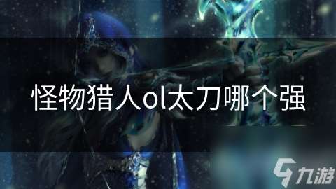 怪物獵人ol太刀哪個強