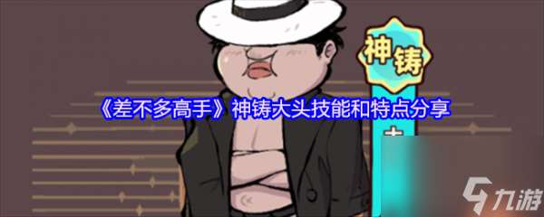 差不多高手神鑄大頭技能和特點怎么樣 差不多高手神鑄大頭技能和特點推薦
