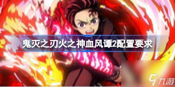 鬼灭之刃火之神血风谭2配置要求 鬼灭之刃火之神血风谭2配置要求介绍
