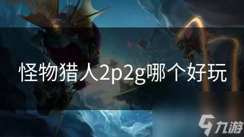 怪物猎人2p2g哪个好玩