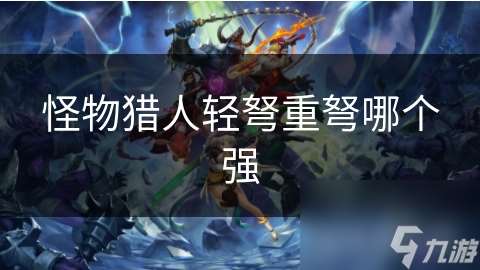 怪物猎人轻弩重弩哪个强