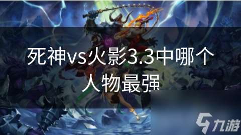 死神vs火影3.3中哪個(gè)人物最強(qiáng)