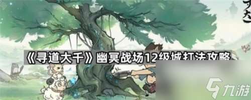 尋道大千幽冥戰(zhàn)場12級領(lǐng)地怎么打 尋道大千幽冥戰(zhàn)場12級城打法指南