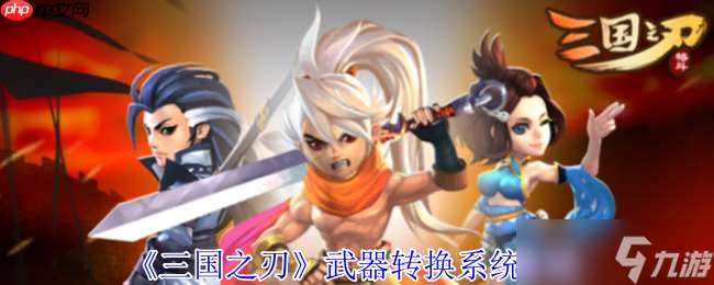 三國之刃武器轉換系統全解密 打造你的專屬神兵