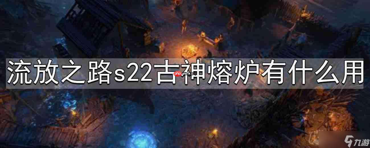 流放之路s22古神熔爐有什么用-s22古神熔爐介紹
