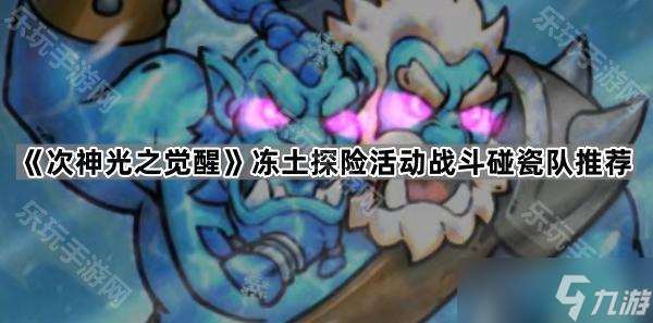《次神光之觉醒》冻土探险活动战斗碰瓷队推荐