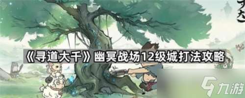 尋道大千幽冥戰(zhàn)場12級領(lǐng)地怎么打 尋道大千幽冥戰(zhàn)場12級城打法攻略