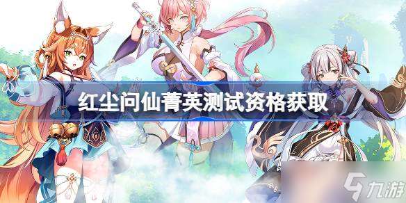 紅塵問仙測試資格怎么獲取 紅塵問仙菁英資格獲取方法