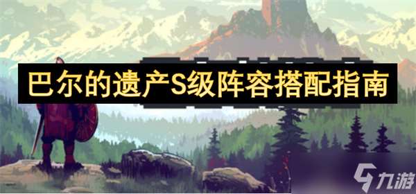 巴爾的遺產S級陣容搭配指南