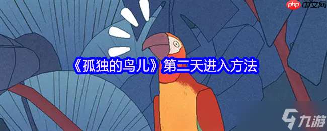 孤獨的鳥兒第二天解鎖全指南 溫馨互動觸發時光流轉