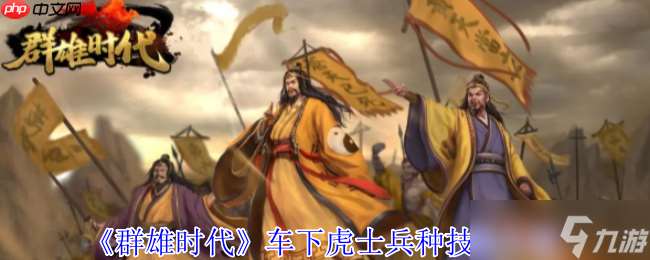 群雄時代車下虎士終極解析 戰場上的護國神盾