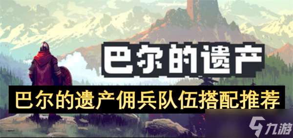 巴爾的遺產傭兵隊伍搭配推薦
